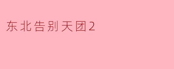 东北告别天团2的主要内容是什么？