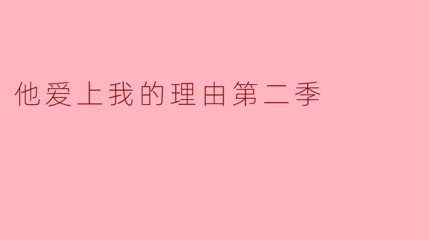 探寻爱情的真谛——《他爱上我的理由第二季》深度解析