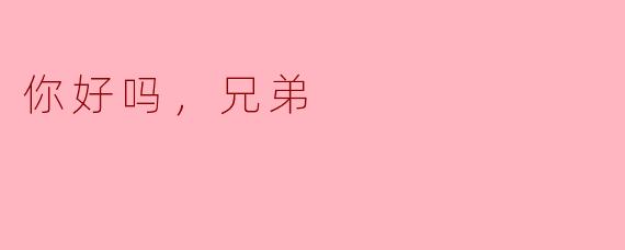 你好吗，兄弟？  