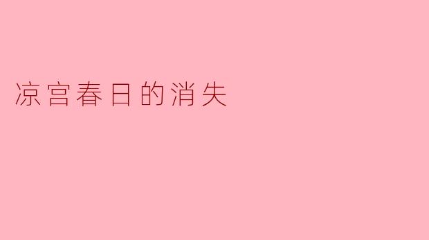凉宫春日的消失对整个故事的发展有什么影响?**
