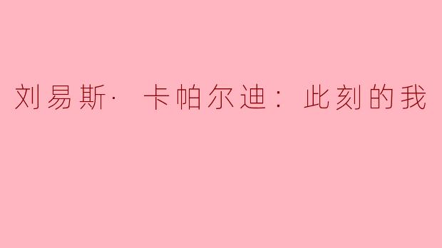 ### 刘易斯·卡帕尔迪：此刻的我