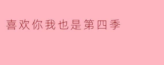 你觉得《喜欢你，我也是》第四季的剧情发展如何？