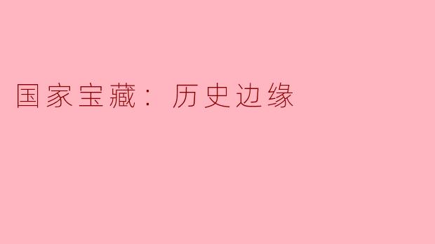 什么是《国家宝藏：历史边缘》的主要主题和意义？****