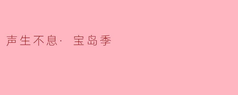 声生不息·宝岛季:感受台湾音乐的独特魅力