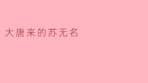 苏无名为什么会被称为“大唐来的”？