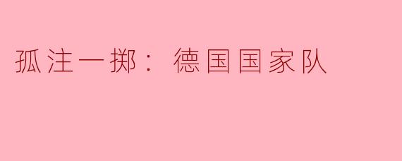 为什么人们常用“孤注一掷”来形容德国国家队在大赛中的表现？****