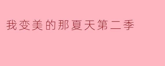 在《我变美的那夏天第二季》中,主角经历了哪些变化让她变得更加自信和美丽?