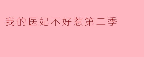 请问《我的医妃不好惹第二季》主要讲述了什么内容?**