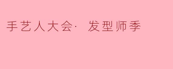 手艺人大会·发型师季