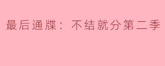 最后通牒：不结就分第二季
