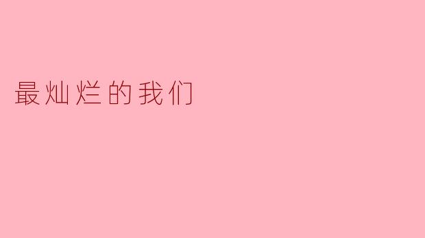 在你看来，什么是“最灿烂的我们”？