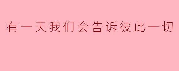 ** 有一天我们会告诉彼此一切,这句话对你意味着什么?**