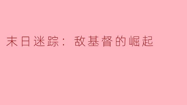 ### 末日迷踪：敌基督的崛起