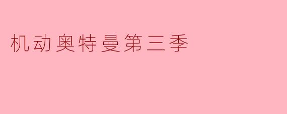 机动奥特曼第三季:超越极限,再创辉煌