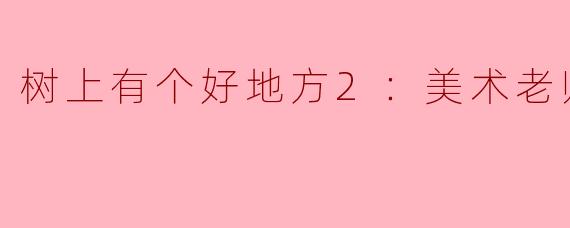 树上有个好地方2：美术老师的放羊班