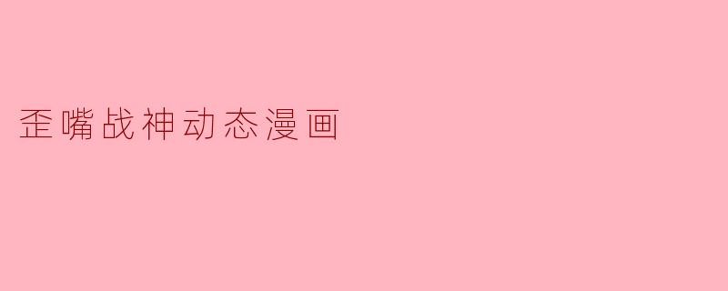 歪嘴战神动态漫画