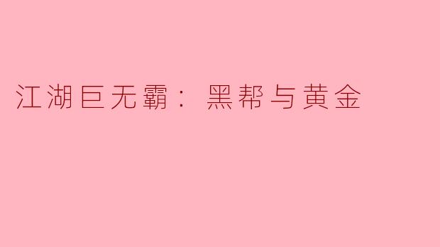 在江湖中，被称为巨无霸的黑帮是如何掌控黄金交易的？****