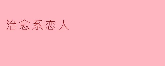 什么是“治愈系恋人”？  