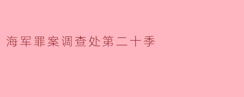 海军罪案调查处第二十季有哪些主要情节和人物发展?**
