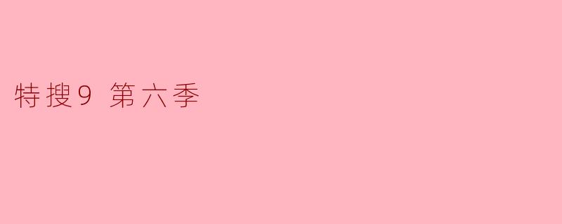 ### 揭秘《特搜9》第六季:新角色与悬疑剧情的完美结合