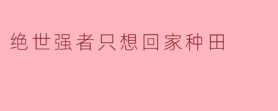 绝世强者只想回家种田