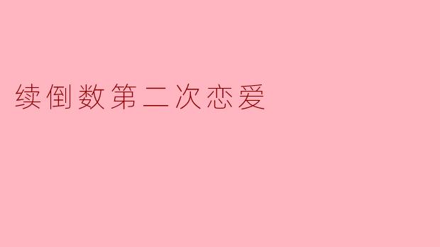 为什么会选择和这位前任续倒数第二次恋爱？****