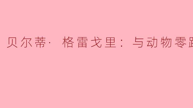 贝尔蒂·格雷戈里是如何实现与动物零距离接触的？