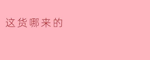 这货哪来的