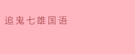 追鬼七雄国语讲述了什么样的故事？**