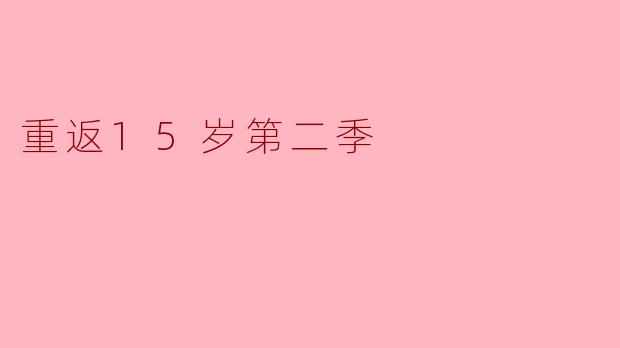 你觉得《重返15岁第二季》比第一季有哪些明显的变化和提升?
