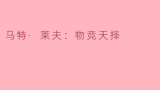马特·莱夫在《物竞天择》中传达了什么样的核心理念？**