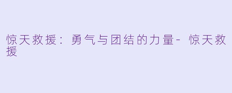 惊天救援：勇气与团结的力量-惊天救援