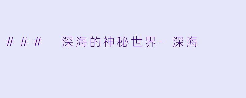 ### 深海的神秘世界-深海