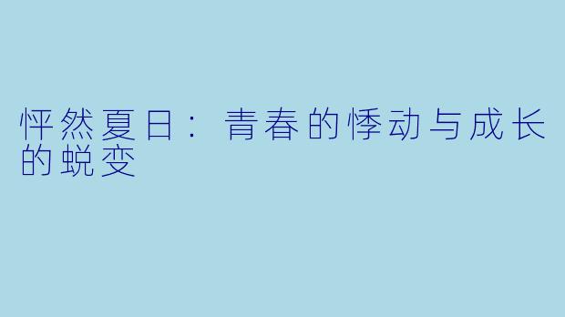 怦然夏日：青春的悸动与成长的蜕变