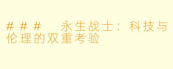 ### 永生战士：科技与伦理的双重考验