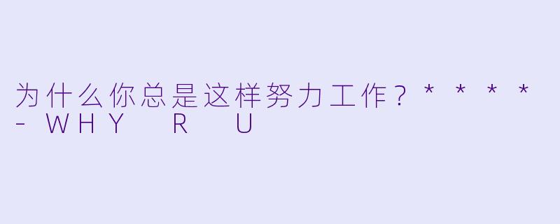 为什么你总是这样努力工作？****