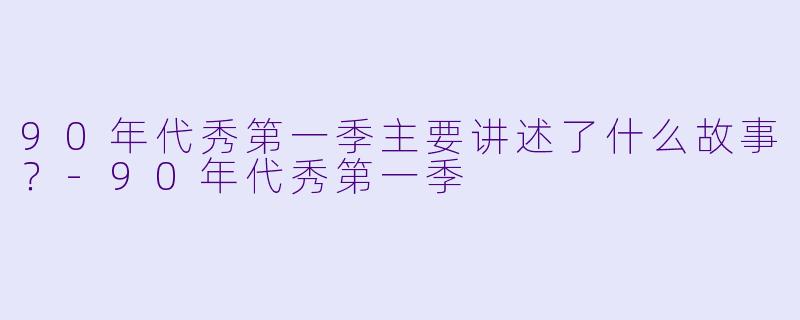 90年代秀第一季主要讲述了什么故事?