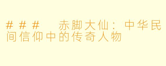 ### 赤脚大仙：中华民间信仰中的传奇人物