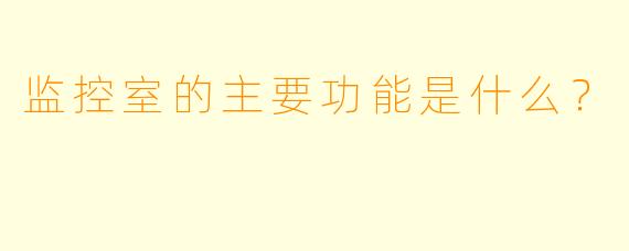 监控室的主要功能是什么？