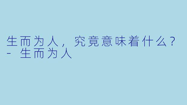 生而为人，究竟意味着什么？