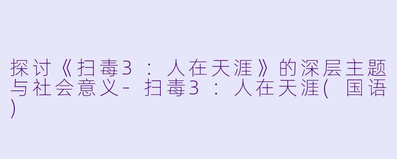 探讨《扫毒3：人在天涯》的深层主题与社会意义-扫毒3：人在天涯(国语)