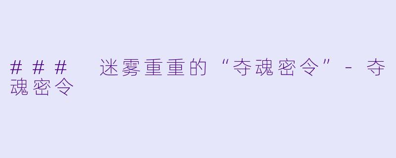 ### 迷雾重重的“夺魂密令”-夺魂密令