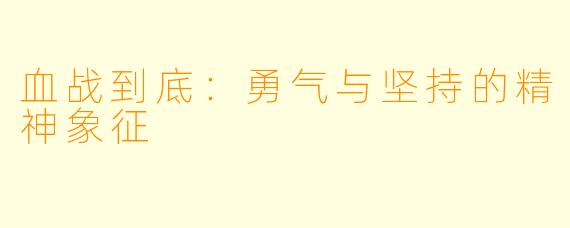血战到底：勇气与坚持的精神象征