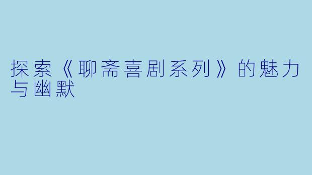 探索《聊斋喜剧系列》的魅力与幽默