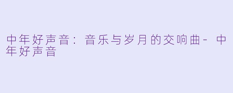 中年好声音：音乐与岁月的交响曲-中年好声音