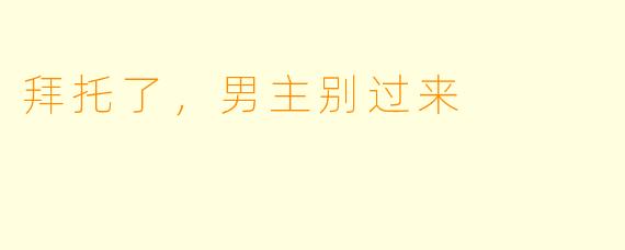 拜托了，男主别过来
