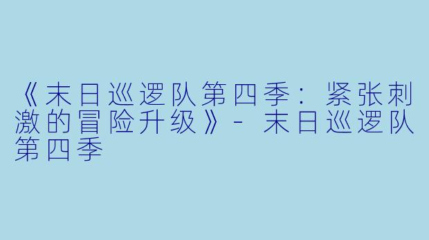 《末日巡逻队第四季：紧张刺激的冒险升级》-末日巡逻队第四季