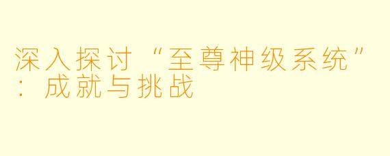 深入探讨“至尊神级系统”：成就与挑战