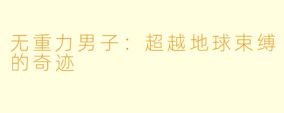 无重力男子：超越地球束缚的奇迹