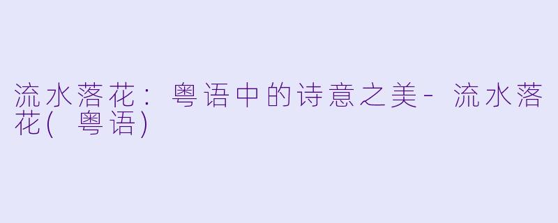 流水落花：粤语中的诗意之美-流水落花(粤语)